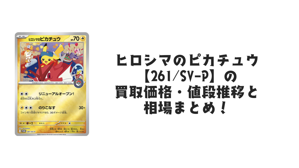 ヒロシマのピカチュウ【261/SV-P】(未開封)の買取価格・値段推移と ヒロシマのピカチュウ【261/SV-P】(未開封)の買取価格・値段推移と