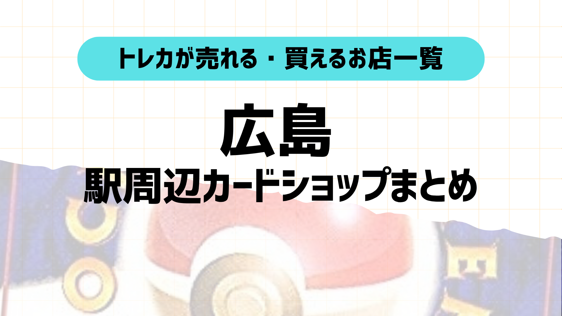 広島トレカショップおすすめ10選！駅近順に店舗＆特徴紹介！2025年版