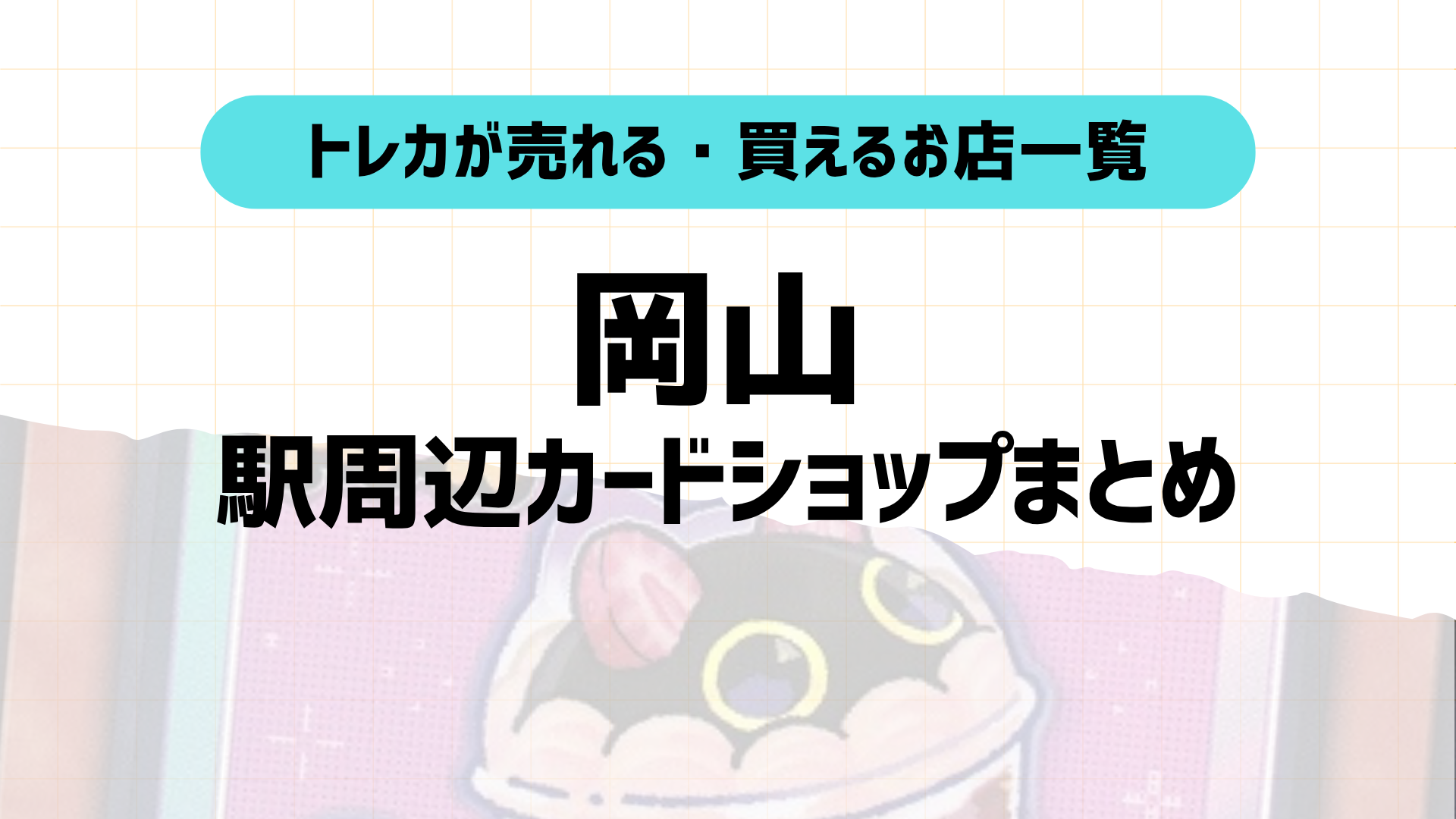 岡山トレカショップおすすめ9選！駅近順に店舗＆特徴紹介！2025年版