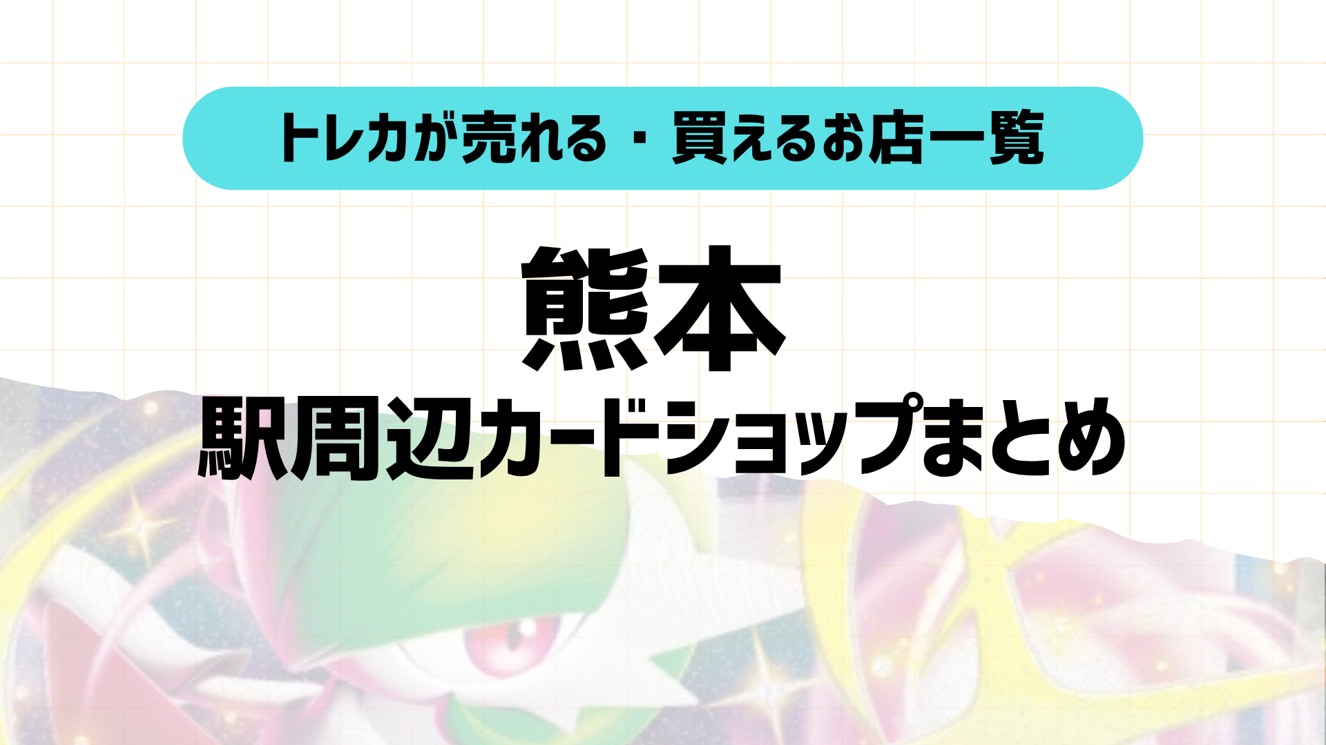 熊本トレカショップおすすめ7選！駅近順に店舗＆特徴紹介！2025年版