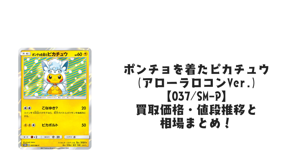 ポンチョを着たピカチュウ(アローラロコンVer.)の買取価格・値段推移と ポンチョを着たピカチュウ(アローラロコンVer.)の買取価格・値段推移と